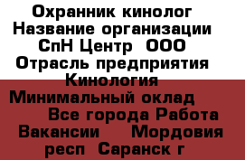 Охранник-кинолог › Название организации ­ СпН Центр, ООО › Отрасль предприятия ­ Кинология › Минимальный оклад ­ 18 000 - Все города Работа » Вакансии   . Мордовия респ.,Саранск г.